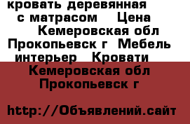 кровать деревянная 190*200 с матрасом. › Цена ­ 5 000 - Кемеровская обл., Прокопьевск г. Мебель, интерьер » Кровати   . Кемеровская обл.,Прокопьевск г.